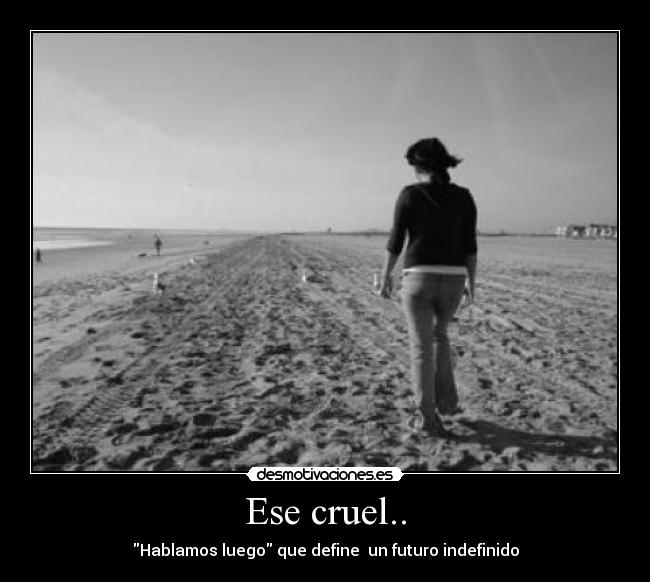 Ese cruel.. -