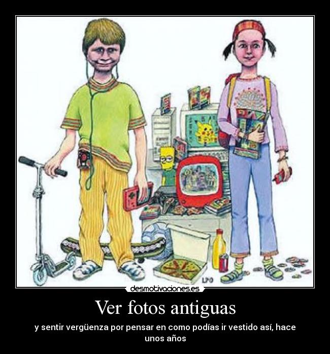 Ver fotos antiguas - y sentir vergüenza por pensar en como podías ir vestido así, hace unos años