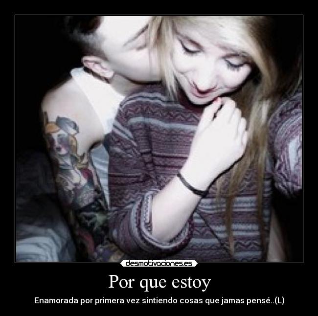 Por que estoy - Enamorada por primera vez sintiendo cosas que jamas pensé..(L)