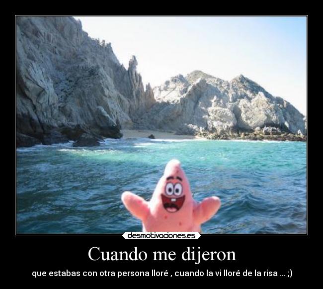 Cuando me dijeron - que estabas con otra persona lloré , cuando la vi lloré de la risa ... ;)