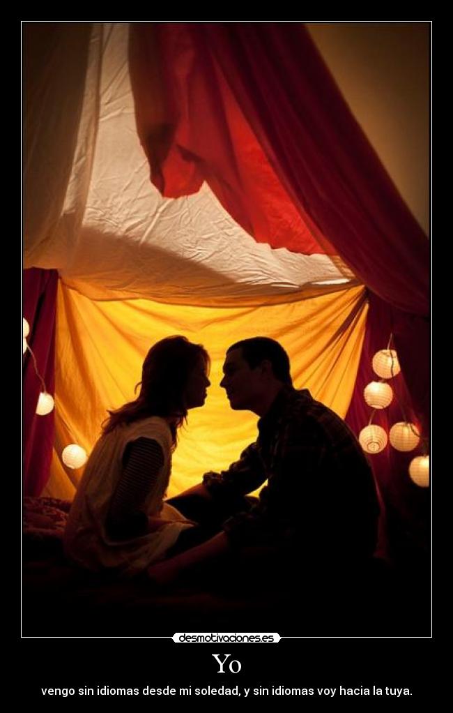 Yo - vengo sin idiomas desde mi soledad, y sin idiomas voy hacia la tuya.