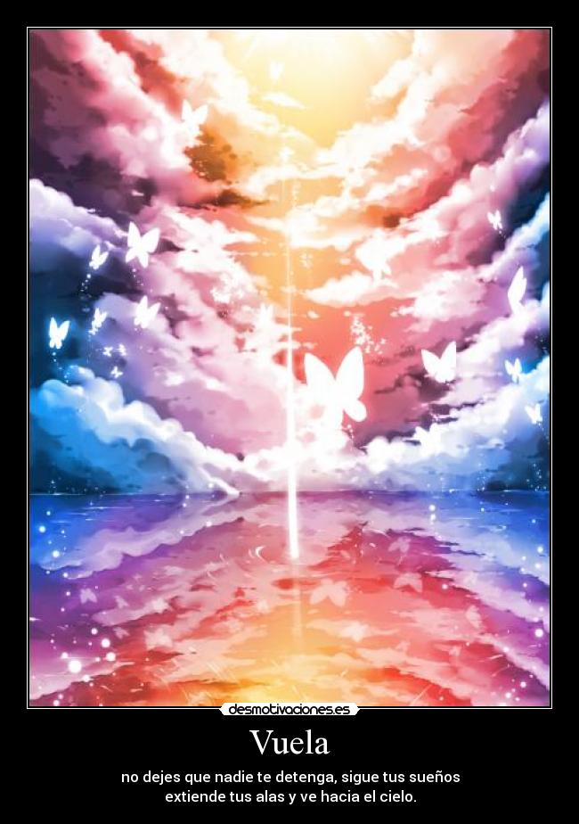 Vuela - no dejes que nadie te detenga, sigue tus sueños
extiende tus alas y ve hacia el cielo.