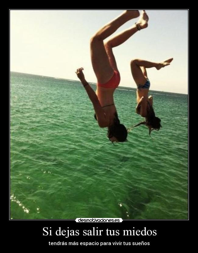 Si dejas salir tus miedos - tendrás más espacio para vivir tus sueños