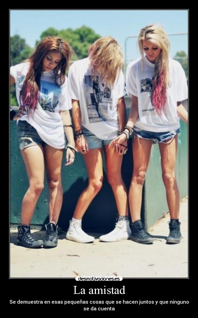 La amistad - Se demuestra en esas pequeñas cosas que se hacen juntos y que ninguno
se da cuenta