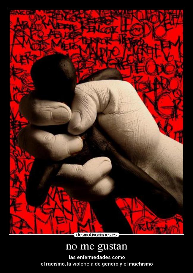 no me gustan - las enfermedades como
el racismo, la violencia de genero y el machismo