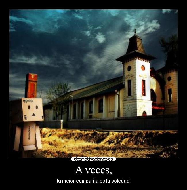 A veces, - la mejor compañia es la soledad.