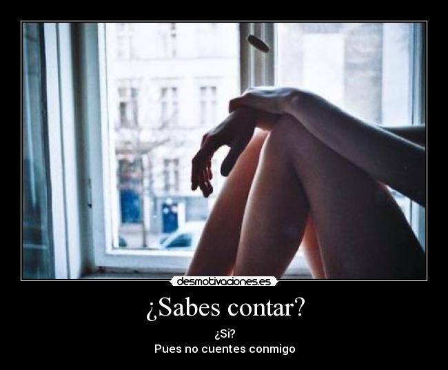 ¿Sabes contar? - ¿Si?
Pues no cuentes conmigo