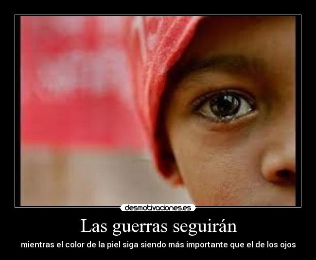Las guerras seguirán - mientras el color de la piel siga siendo más importante que el de los ojos