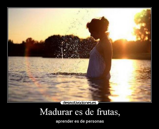 Madurar es de frutas, - aprender es de personas