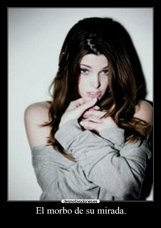 El morbo de su mirada. -