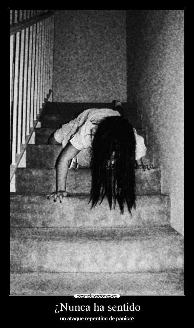 ¿Nunca ha sentido - un ataque repentino de pánico?