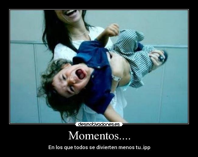 Momentos.... - En los que todos se divierten menos tu..ipp