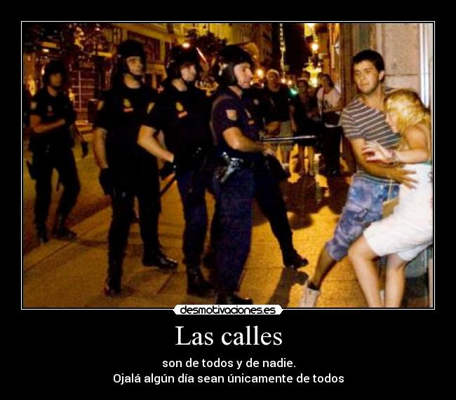 Las calles - son de todos y de nadie.
Ojalá algún día sean únicamente de todos