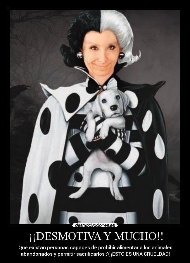 ¡¡DESMOTIVA Y MUCHO!! - Que existan personas capaces de prohibir alimentar a los animales
abandonados y permitir sacrificarlos :( ¡ESTO ES UNA CRUELDAD!