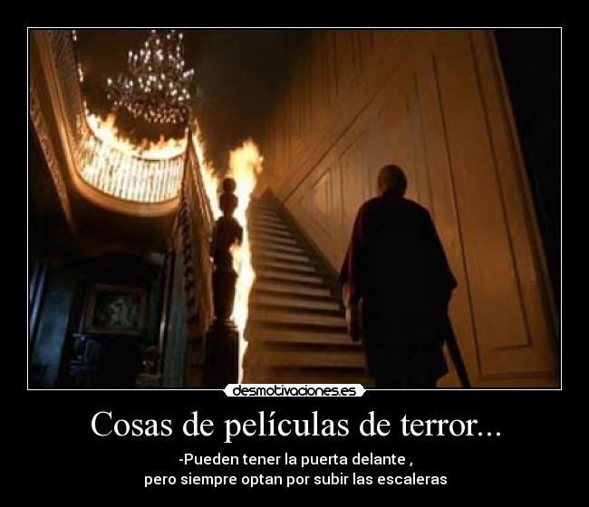Cosas de películas de terror... - -Pueden tener la puerta delante ,
pero siempre optan por subir las escaleras