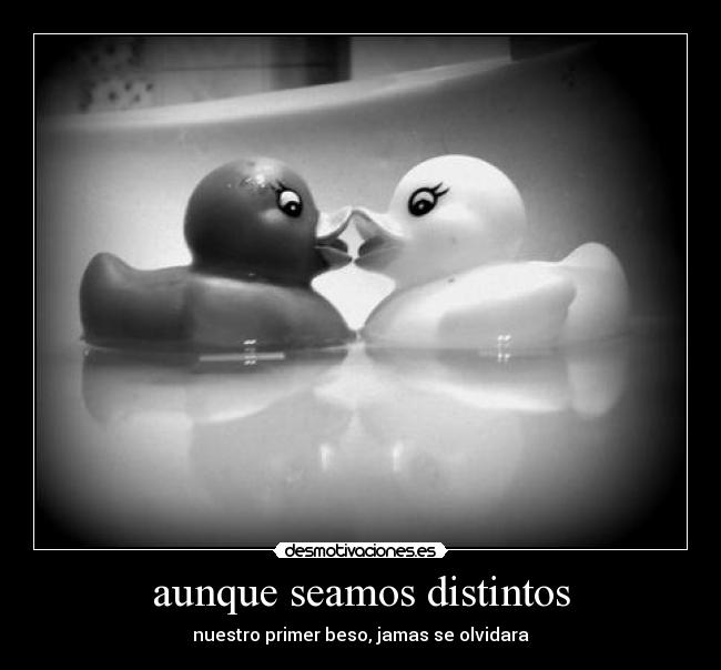 aunque seamos distintos - nuestro primer beso, jamas se olvidara