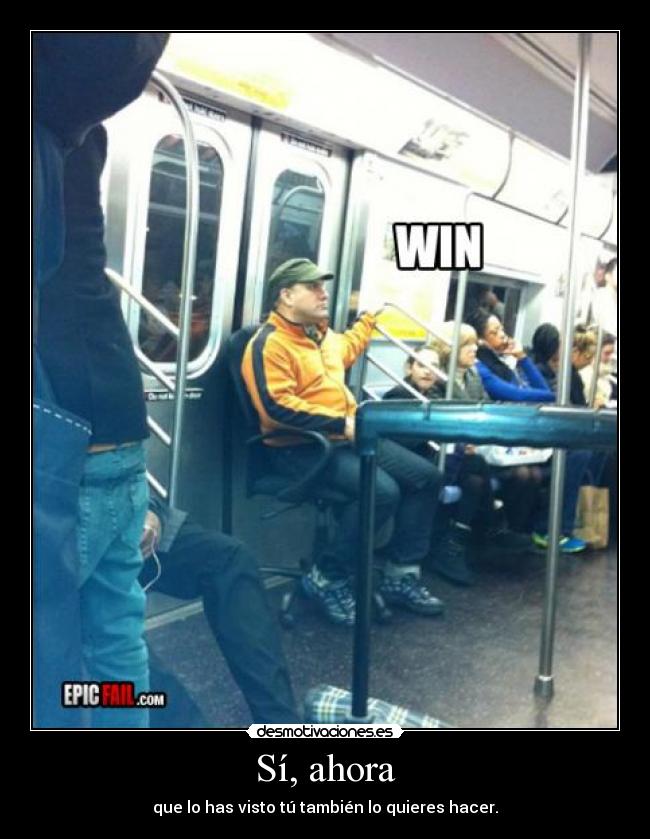 Sí, ahora - que lo has visto tú también lo quieres hacer.