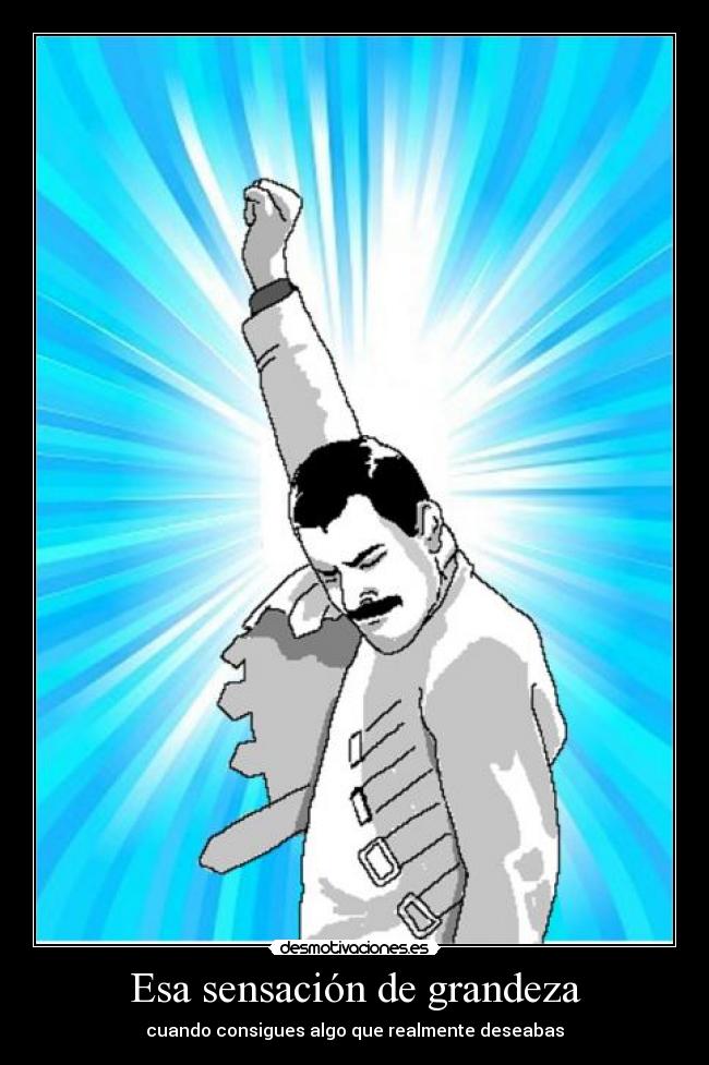 Esa sensación de grandeza - cuando consigues algo que realmente deseabas