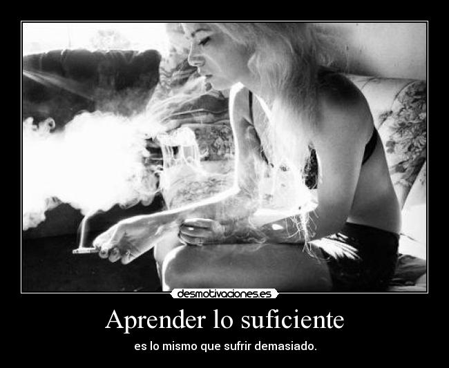 Aprender lo suficiente - es lo mismo que sufrir demasiado.