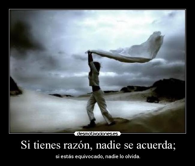 Si tienes razón, nadie se acuerda; - si estás equivocado, nadie lo olvida.