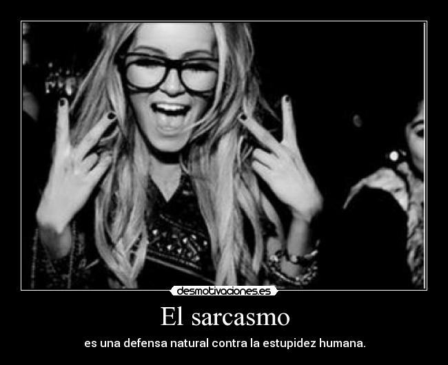 El sarcasmo - es una defensa natural contra la estupidez humana.