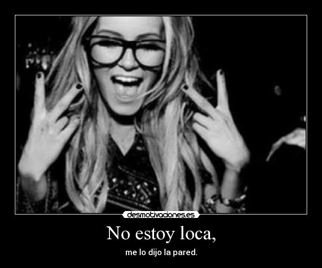 No estoy loca, - me lo dijo la pared.