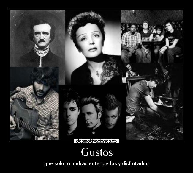 Gustos - que solo tu podrás entenderlos y disfrutarlos.