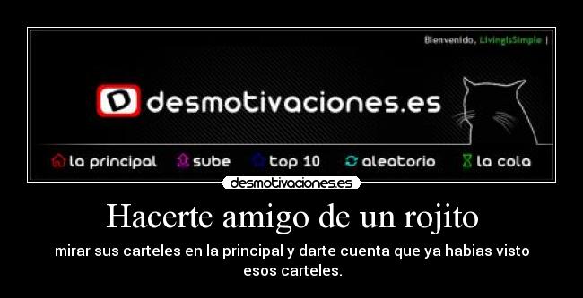 Hacerte amigo de un rojito - mirar sus carteles en la principal y darte cuenta que ya habias visto esos carteles.
