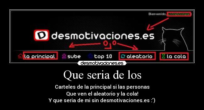 Que seria de los - Carteles de la principal si las personas
Que ven el aleatorio y la cola!
Y que seria de mi sin desmotivaciones.es :)
