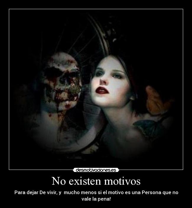 No existen motivos - Para dejar De vivir, y mucho menos si el motivo es una Persona que no vale la pena!