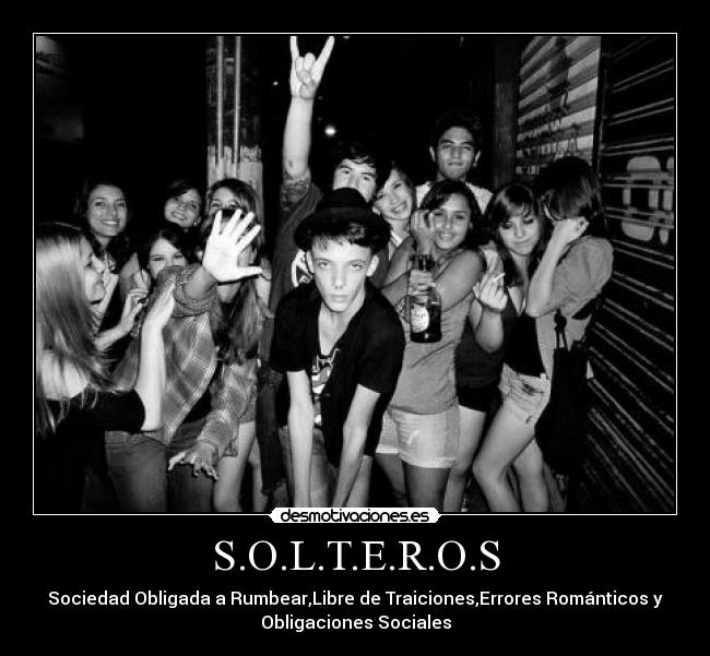 S.O.L.T.E.R.O.S - Sociedad Obligada a Rumbear,Libre de Traiciones,Errores Románticos y
Obligaciones Sociales