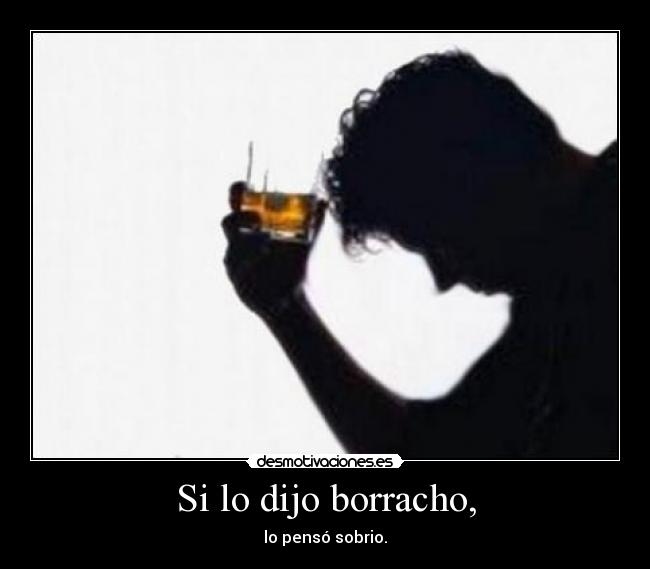 Si lo dijo borracho, - lo pensó sobrio.