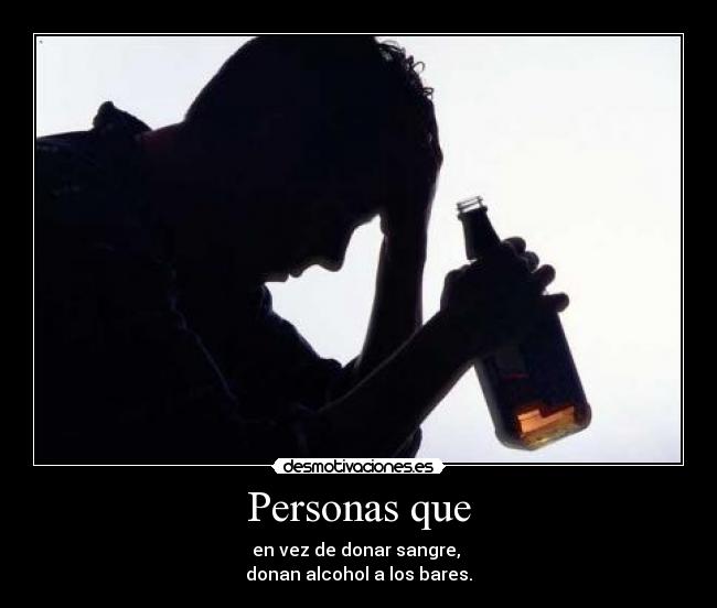 Personas que - en vez de donar sangre, 
donan alcohol a los bares.