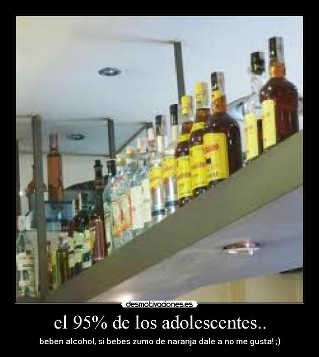 el 95% de los adolescentes.. - beben alcohol, si bebes zumo de naranja dale a no me gusta! ;)
