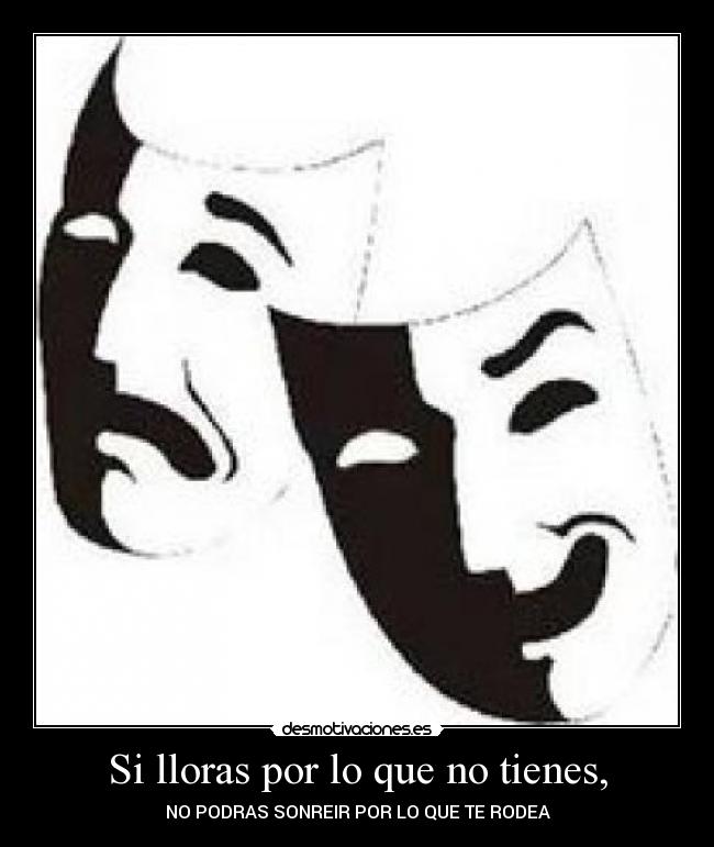 Si lloras por lo que no tienes, - 