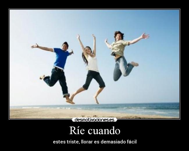 Ríe cuando - estes triste, llorar es demasiado fácil
