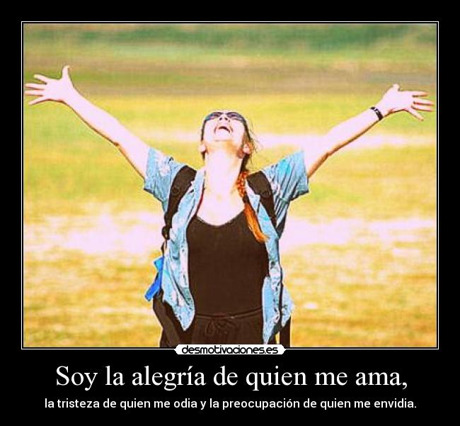 Soy la alegría de quien me ama, - la tristeza de quien me odia y la preocupación de quien me envidia.