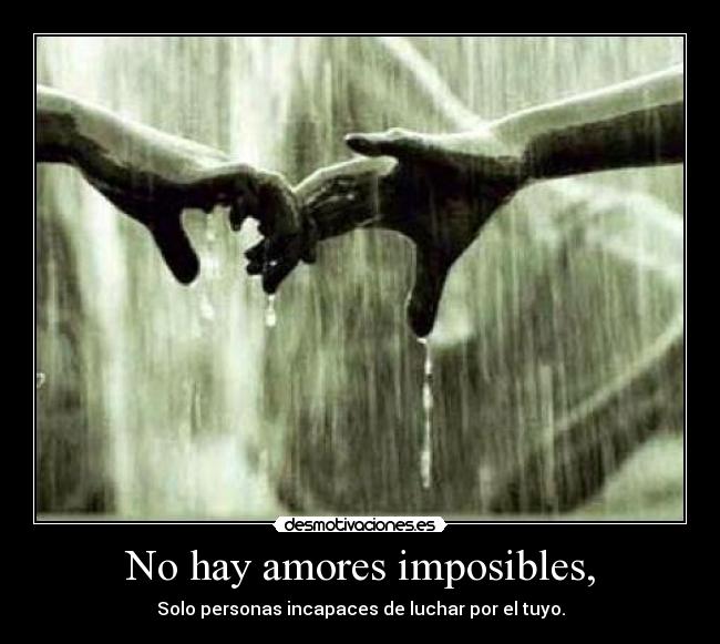 No hay amores imposibles, - Solo personas incapaces de luchar por el tuyo.