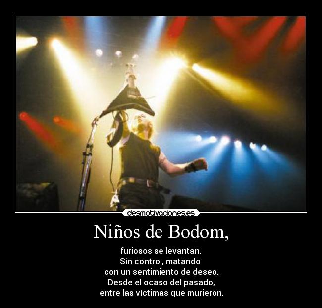 Niños de Bodom, - furiosos se levantan.
Sin control, matando 
con un sentimiento de deseo.
Desde el ocaso del pasado,
entre las víctimas que murieron.