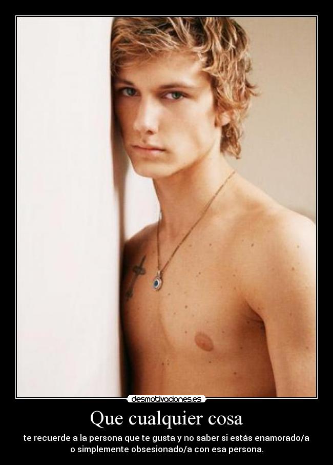 Que cualquier cosa - te recuerde a la persona que te gusta y no saber si estás enamorado/a
o simplemente obsesionado/a con esa persona.