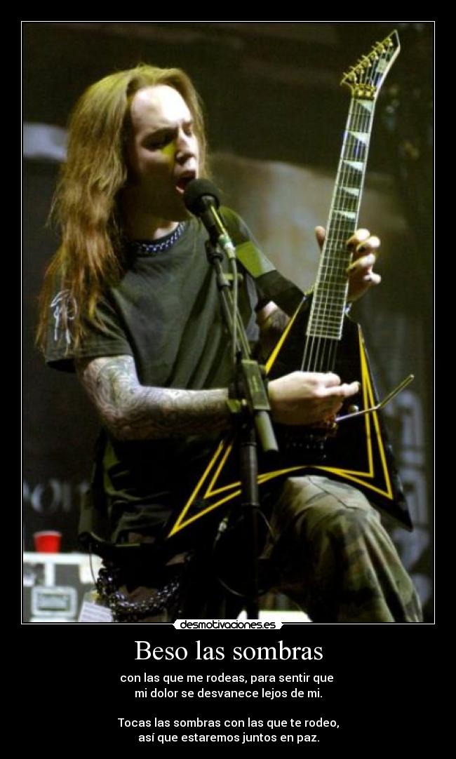 Beso las sombras - con las que me rodeas, para sentir que 
mi dolor se desvanece lejos de mi.

Tocas las sombras con las que te rodeo,
así que estaremos juntos en paz.