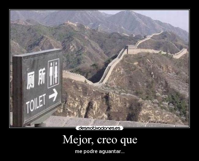 Mejor, creo que - me podre aguantar...