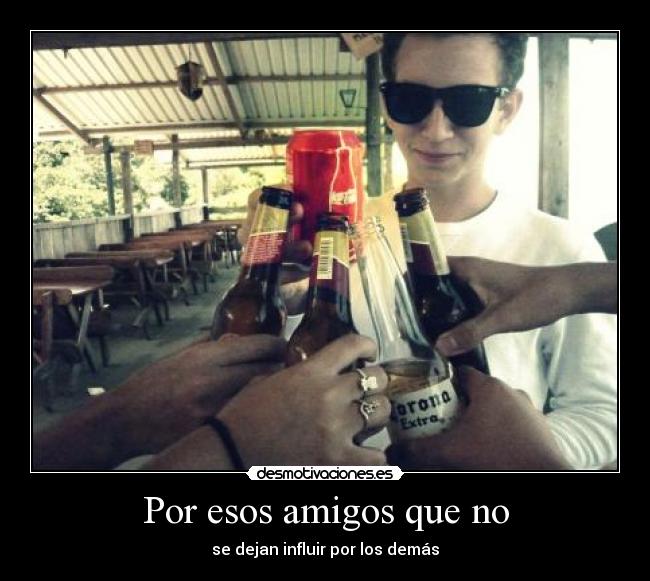 Por esos amigos que no - se dejan influir por los demás