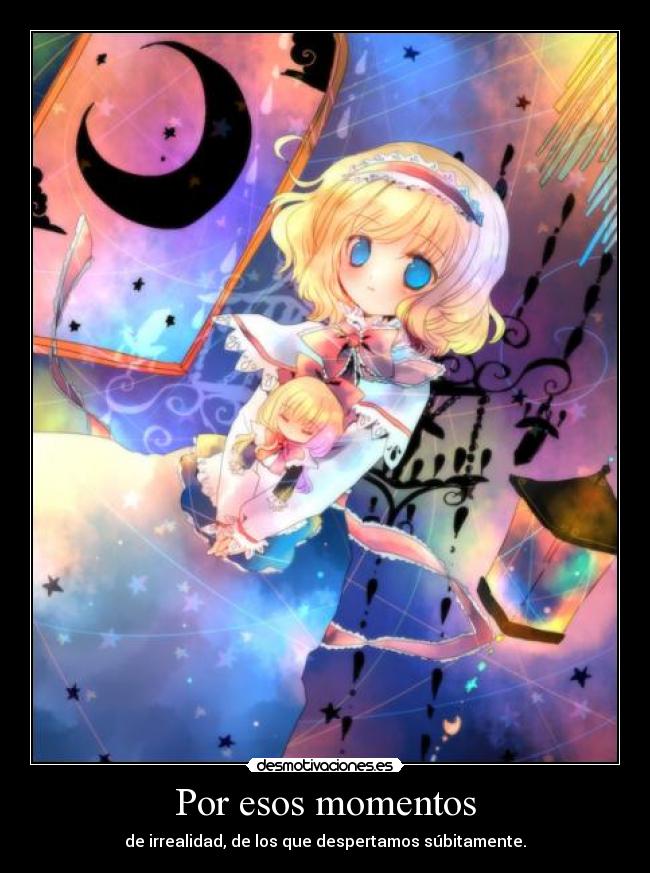 Por esos momentos - de irrealidad, de los que despertamos súbitamente.