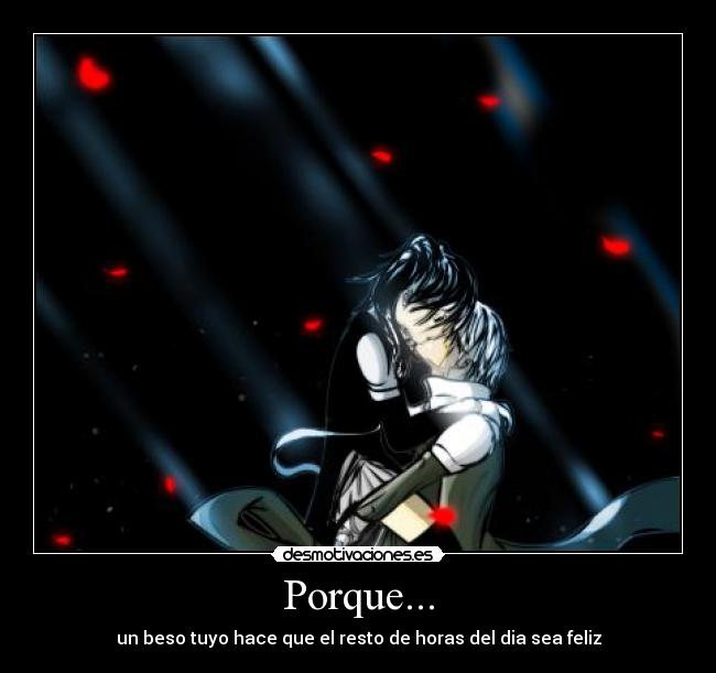 Porque... - un beso tuyo hace que el resto de horas del dia sea feliz