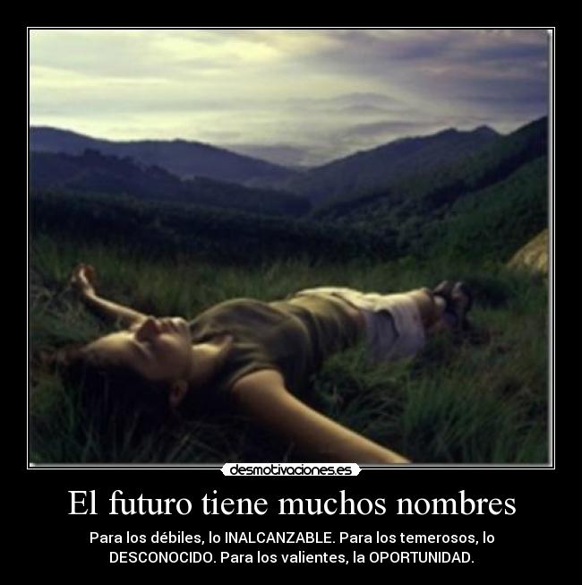 El futuro tiene muchos nombres - Para los débiles, lo INALCANZABLE. Para los temerosos, lo
DESCONOCIDO. Para los valientes, la OPORTUNIDAD.