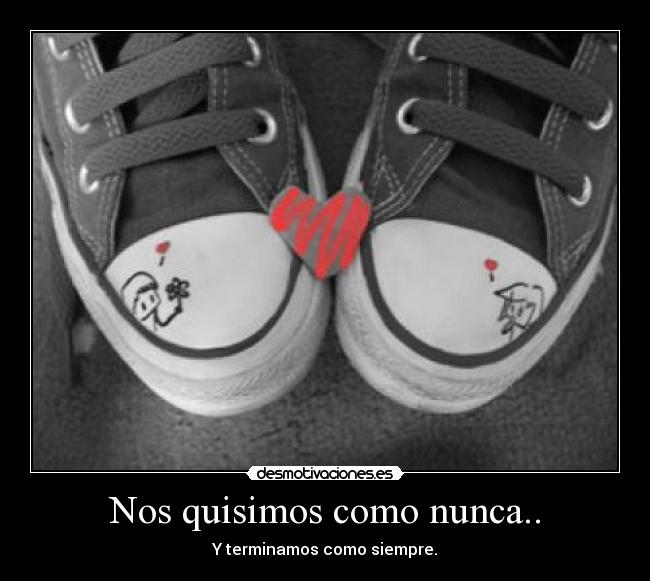 Nos quisimos como nunca.. - Y terminamos como siempre.
