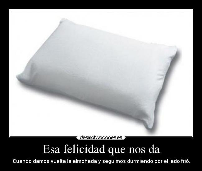 Esa felicidad que nos da - Cuando damos vuelta la almohada y seguimos durmiendo por el lado frió.