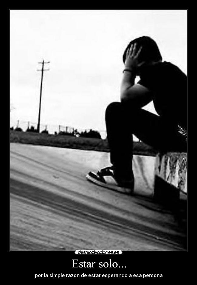 Estar solo... - por la simple razon de estar esperando a esa persona