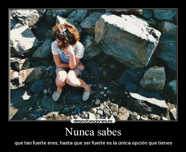 Nunca sabes - que tan fuerte eres, hasta que ser fuerte es la única opción que tienes